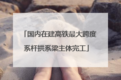 国内在建高铁最大跨度系杆拱系梁主体完工